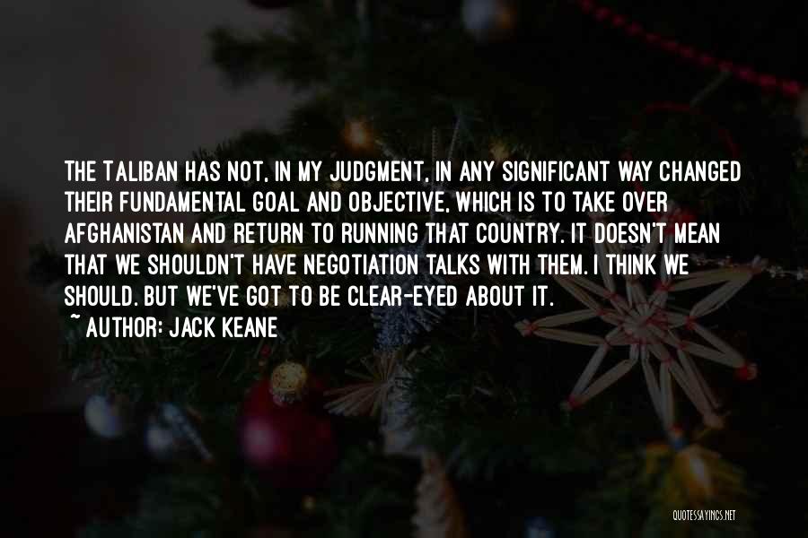 Jack Keane Quotes: The Taliban Has Not, In My Judgment, In Any Significant Way Changed Their Fundamental Goal And Objective, Which Is To