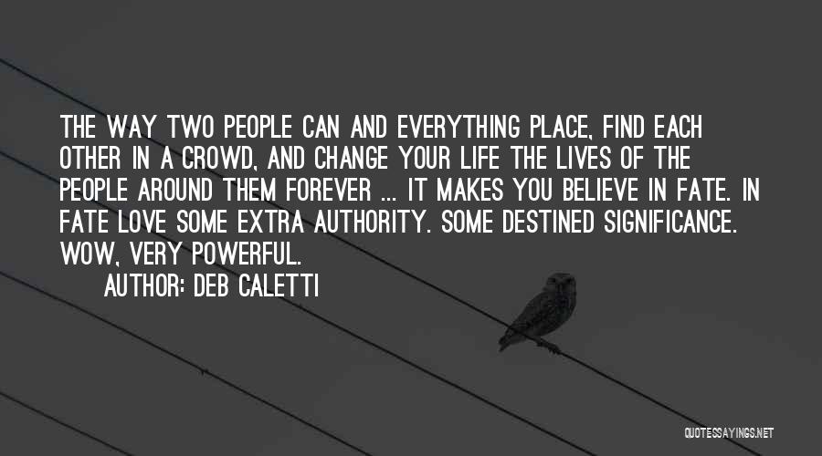 Deb Caletti Quotes: The Way Two People Can And Everything Place, Find Each Other In A Crowd, And Change Your Life The Lives