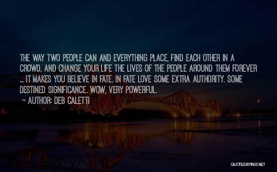 Deb Caletti Quotes: The Way Two People Can And Everything Place, Find Each Other In A Crowd, And Change Your Life The Lives