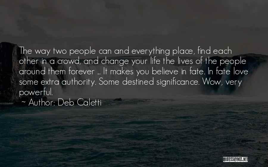 Deb Caletti Quotes: The Way Two People Can And Everything Place, Find Each Other In A Crowd, And Change Your Life The Lives