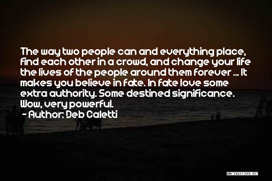 Deb Caletti Quotes: The Way Two People Can And Everything Place, Find Each Other In A Crowd, And Change Your Life The Lives