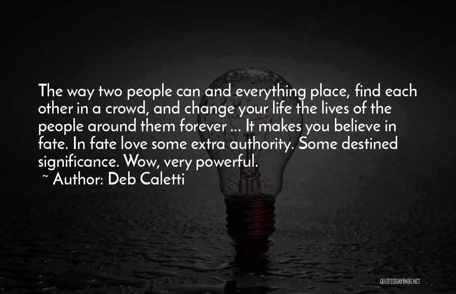 Deb Caletti Quotes: The Way Two People Can And Everything Place, Find Each Other In A Crowd, And Change Your Life The Lives