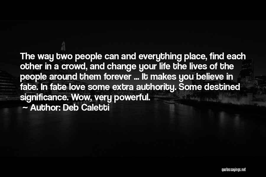 Deb Caletti Quotes: The Way Two People Can And Everything Place, Find Each Other In A Crowd, And Change Your Life The Lives