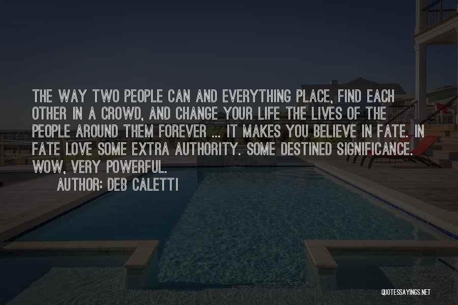 Deb Caletti Quotes: The Way Two People Can And Everything Place, Find Each Other In A Crowd, And Change Your Life The Lives