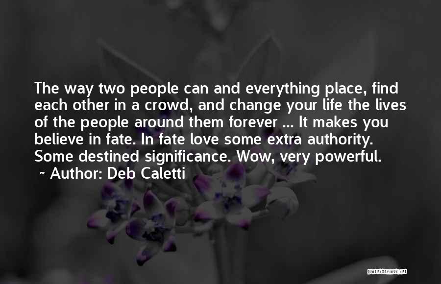 Deb Caletti Quotes: The Way Two People Can And Everything Place, Find Each Other In A Crowd, And Change Your Life The Lives