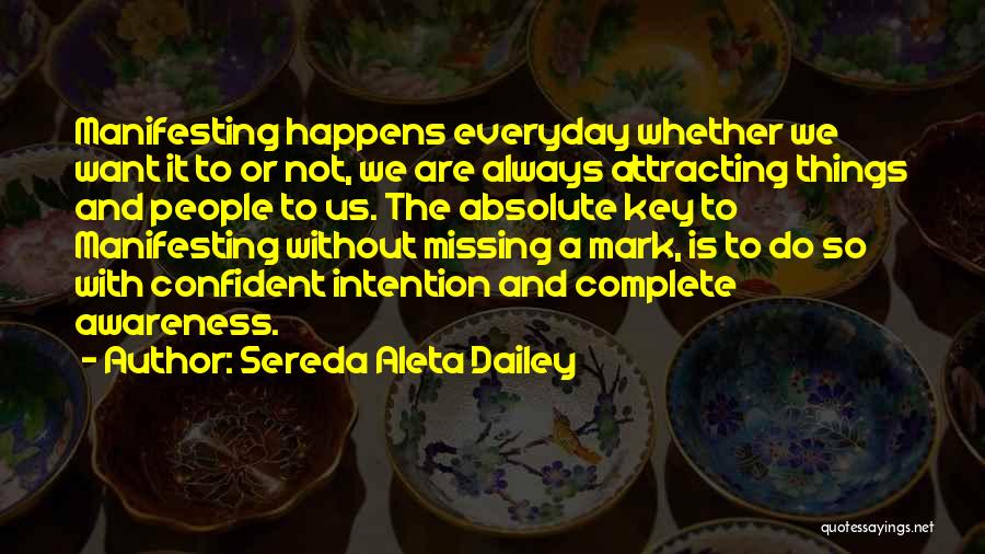 Sereda Aleta Dailey Quotes: Manifesting Happens Everyday Whether We Want It To Or Not, We Are Always Attracting Things And People To Us. The