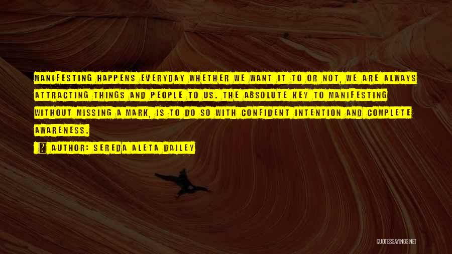 Sereda Aleta Dailey Quotes: Manifesting Happens Everyday Whether We Want It To Or Not, We Are Always Attracting Things And People To Us. The