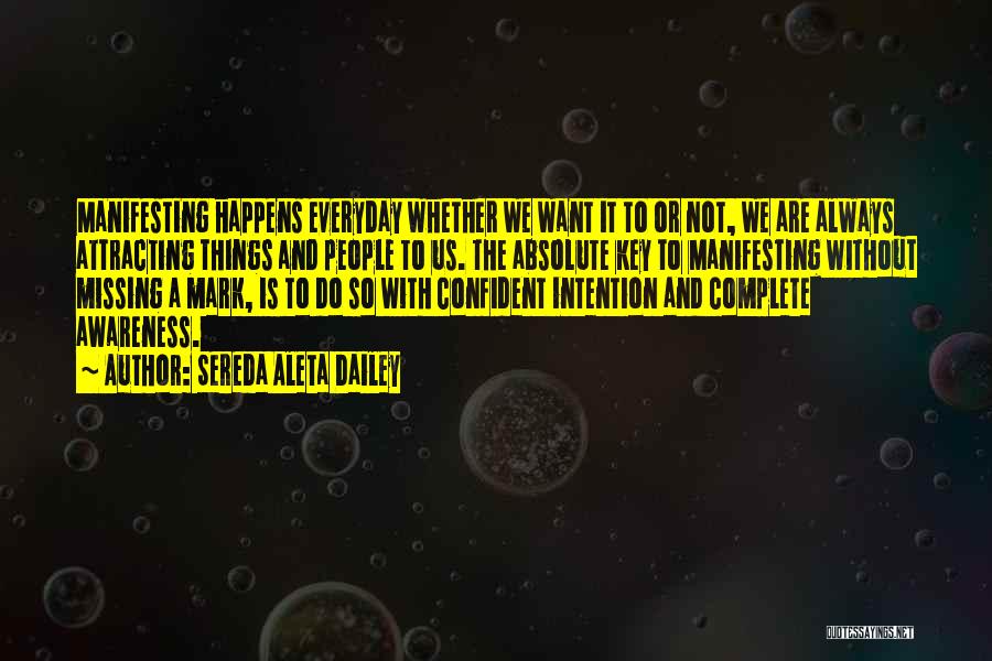 Sereda Aleta Dailey Quotes: Manifesting Happens Everyday Whether We Want It To Or Not, We Are Always Attracting Things And People To Us. The