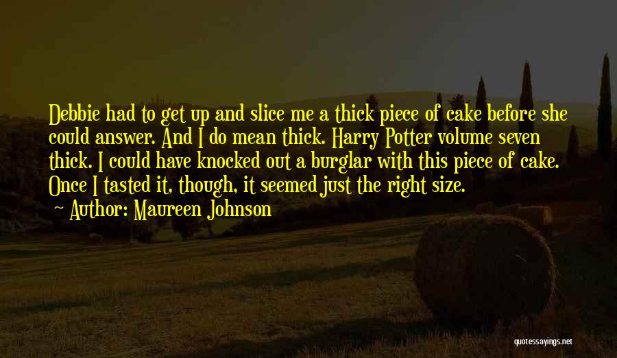 Maureen Johnson Quotes: Debbie Had To Get Up And Slice Me A Thick Piece Of Cake Before She Could Answer. And I Do