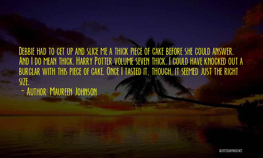 Maureen Johnson Quotes: Debbie Had To Get Up And Slice Me A Thick Piece Of Cake Before She Could Answer. And I Do