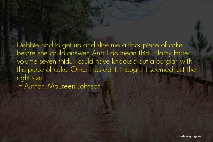 Maureen Johnson Quotes: Debbie Had To Get Up And Slice Me A Thick Piece Of Cake Before She Could Answer. And I Do