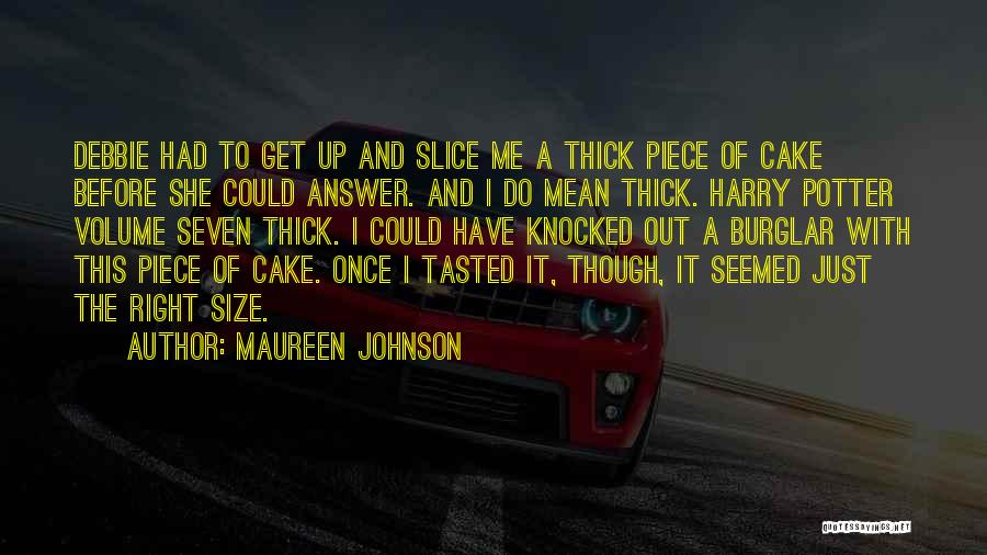 Maureen Johnson Quotes: Debbie Had To Get Up And Slice Me A Thick Piece Of Cake Before She Could Answer. And I Do