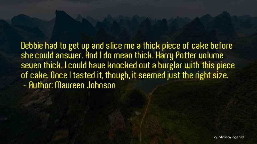 Maureen Johnson Quotes: Debbie Had To Get Up And Slice Me A Thick Piece Of Cake Before She Could Answer. And I Do