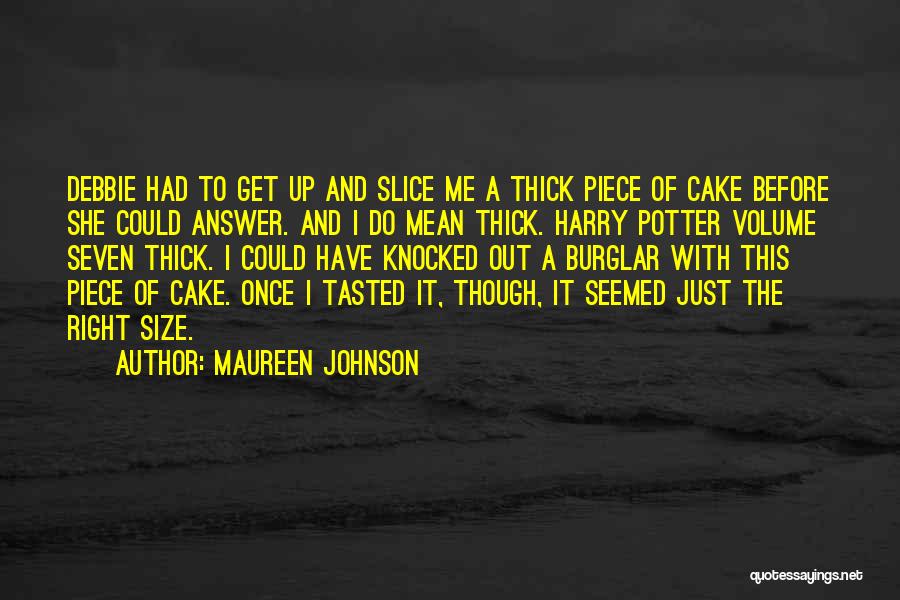 Maureen Johnson Quotes: Debbie Had To Get Up And Slice Me A Thick Piece Of Cake Before She Could Answer. And I Do