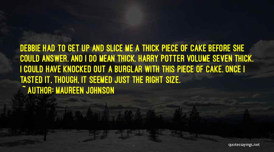 Maureen Johnson Quotes: Debbie Had To Get Up And Slice Me A Thick Piece Of Cake Before She Could Answer. And I Do