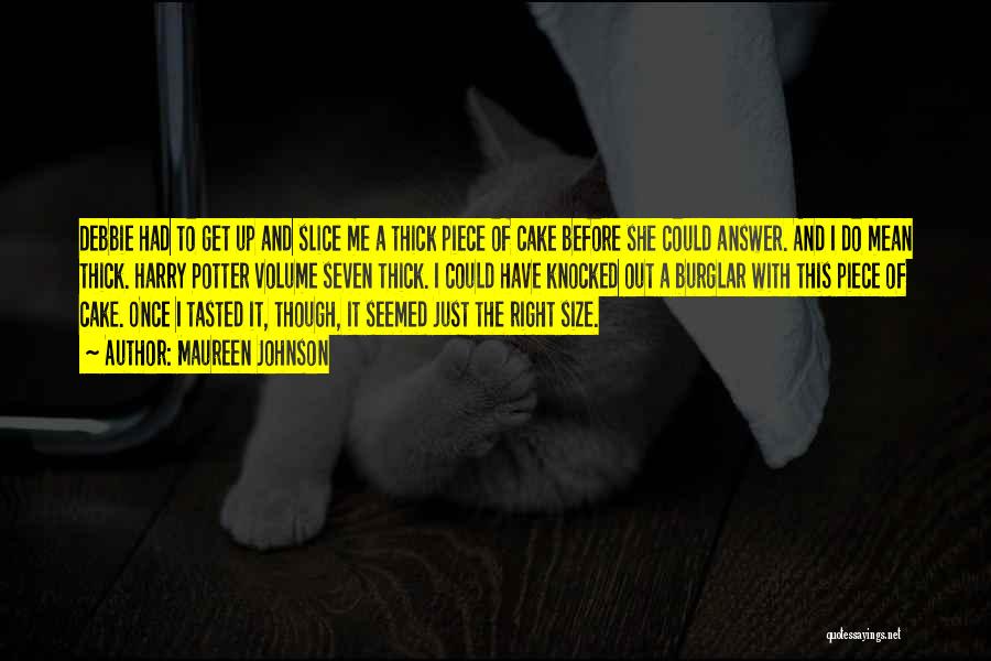 Maureen Johnson Quotes: Debbie Had To Get Up And Slice Me A Thick Piece Of Cake Before She Could Answer. And I Do
