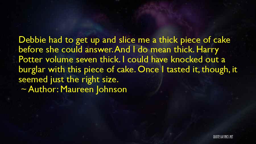 Maureen Johnson Quotes: Debbie Had To Get Up And Slice Me A Thick Piece Of Cake Before She Could Answer. And I Do