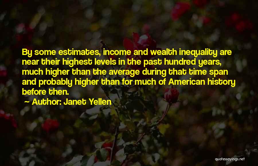 Janet Yellen Quotes: By Some Estimates, Income And Wealth Inequality Are Near Their Highest Levels In The Past Hundred Years, Much Higher Than