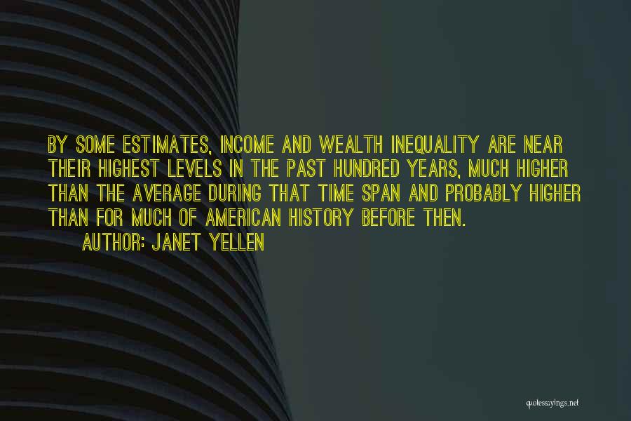 Janet Yellen Quotes: By Some Estimates, Income And Wealth Inequality Are Near Their Highest Levels In The Past Hundred Years, Much Higher Than