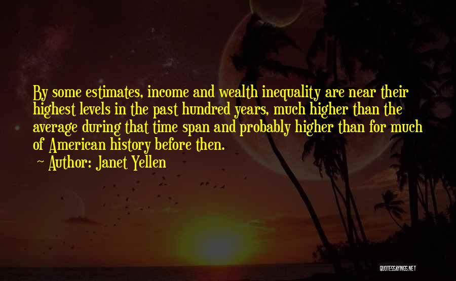 Janet Yellen Quotes: By Some Estimates, Income And Wealth Inequality Are Near Their Highest Levels In The Past Hundred Years, Much Higher Than