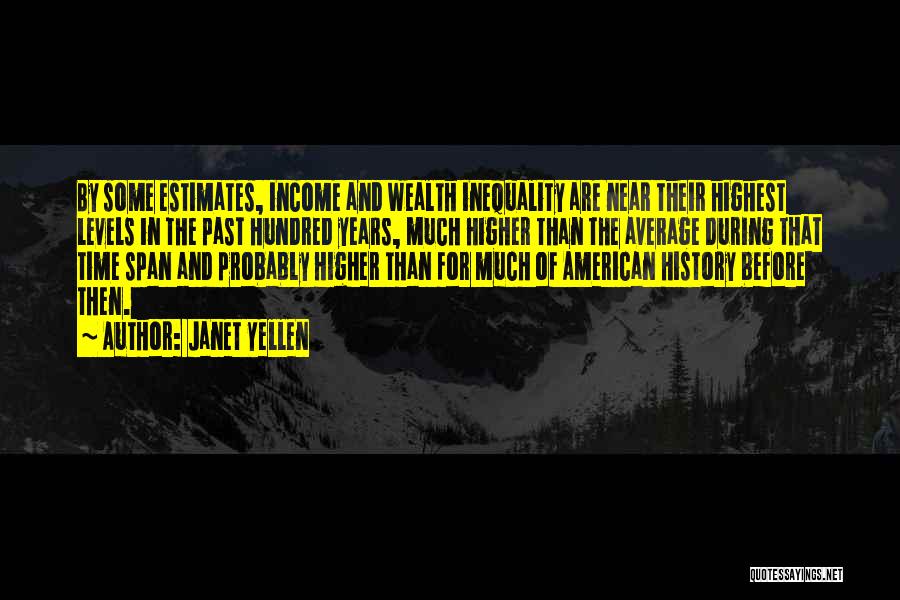 Janet Yellen Quotes: By Some Estimates, Income And Wealth Inequality Are Near Their Highest Levels In The Past Hundred Years, Much Higher Than