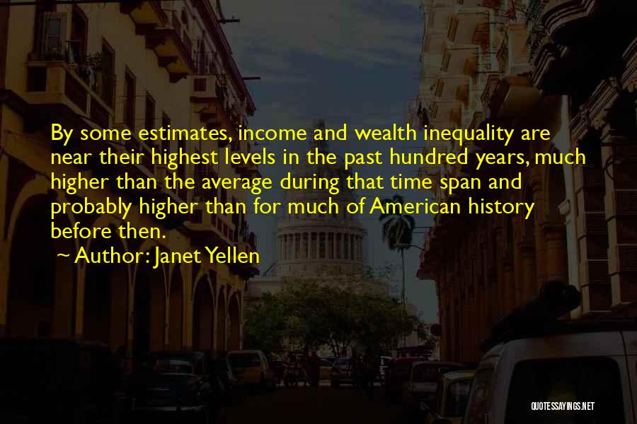 Janet Yellen Quotes: By Some Estimates, Income And Wealth Inequality Are Near Their Highest Levels In The Past Hundred Years, Much Higher Than