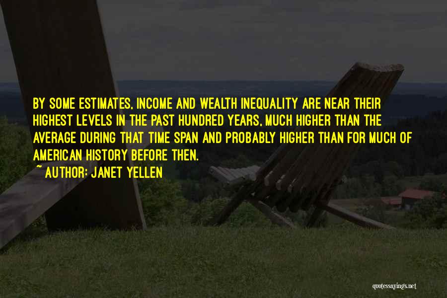 Janet Yellen Quotes: By Some Estimates, Income And Wealth Inequality Are Near Their Highest Levels In The Past Hundred Years, Much Higher Than