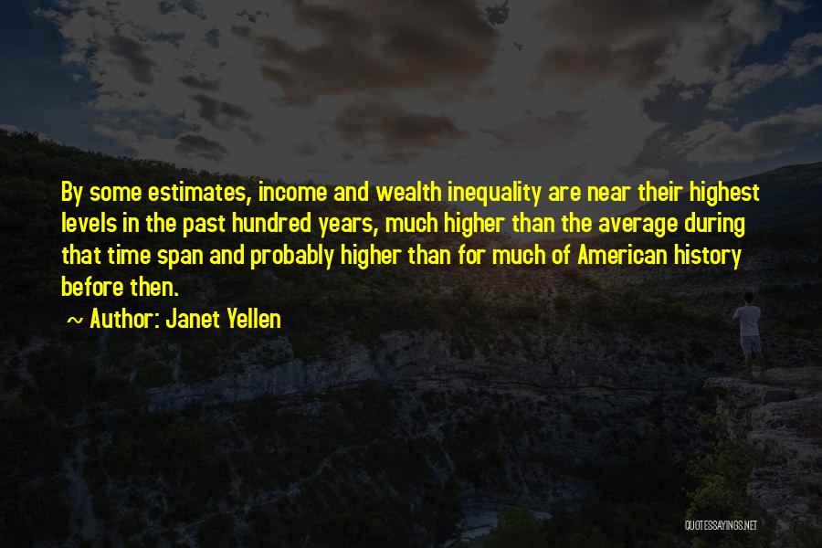 Janet Yellen Quotes: By Some Estimates, Income And Wealth Inequality Are Near Their Highest Levels In The Past Hundred Years, Much Higher Than