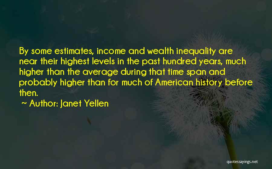 Janet Yellen Quotes: By Some Estimates, Income And Wealth Inequality Are Near Their Highest Levels In The Past Hundred Years, Much Higher Than