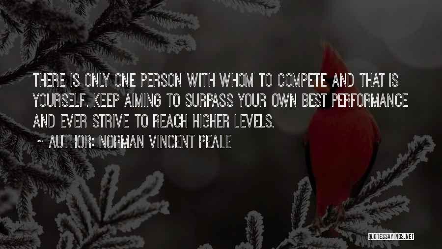 Norman Vincent Peale Quotes: There Is Only One Person With Whom To Compete And That Is Yourself. Keep Aiming To Surpass Your Own Best