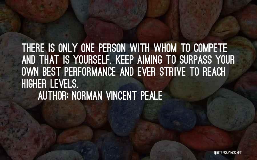 Norman Vincent Peale Quotes: There Is Only One Person With Whom To Compete And That Is Yourself. Keep Aiming To Surpass Your Own Best