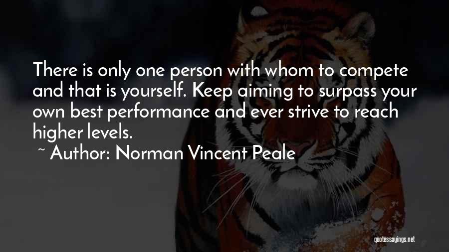 Norman Vincent Peale Quotes: There Is Only One Person With Whom To Compete And That Is Yourself. Keep Aiming To Surpass Your Own Best