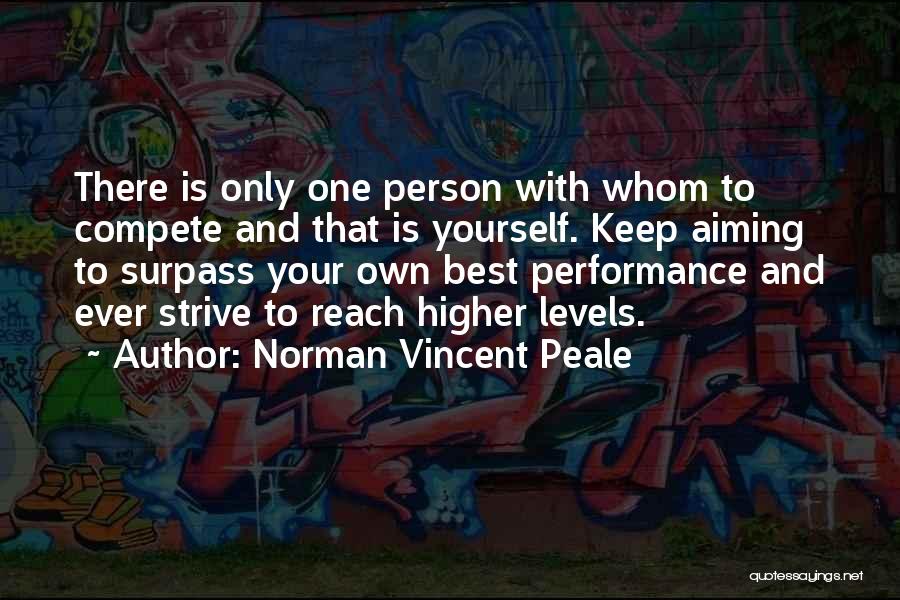 Norman Vincent Peale Quotes: There Is Only One Person With Whom To Compete And That Is Yourself. Keep Aiming To Surpass Your Own Best