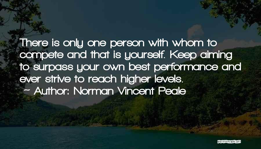 Norman Vincent Peale Quotes: There Is Only One Person With Whom To Compete And That Is Yourself. Keep Aiming To Surpass Your Own Best