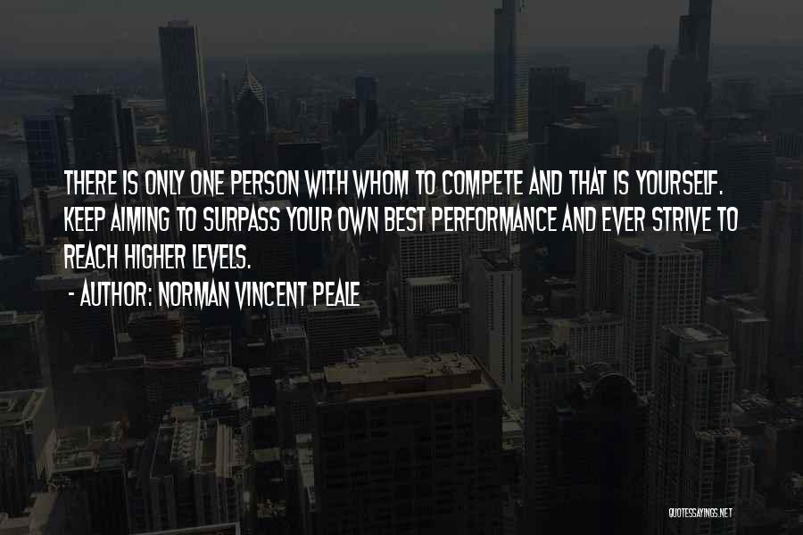 Norman Vincent Peale Quotes: There Is Only One Person With Whom To Compete And That Is Yourself. Keep Aiming To Surpass Your Own Best