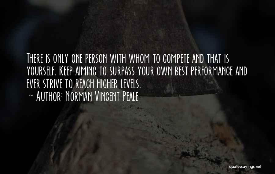 Norman Vincent Peale Quotes: There Is Only One Person With Whom To Compete And That Is Yourself. Keep Aiming To Surpass Your Own Best