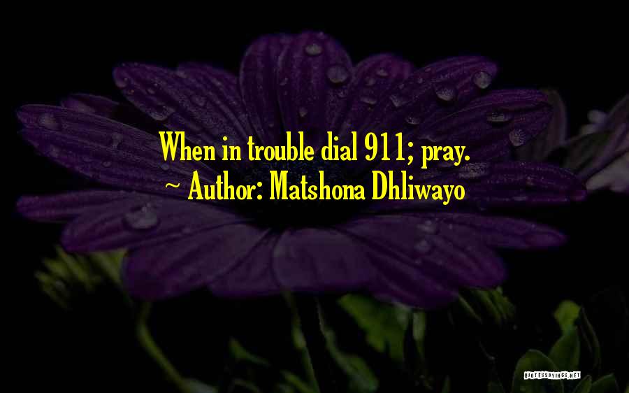 Matshona Dhliwayo Quotes: When In Trouble Dial 911; Pray.
