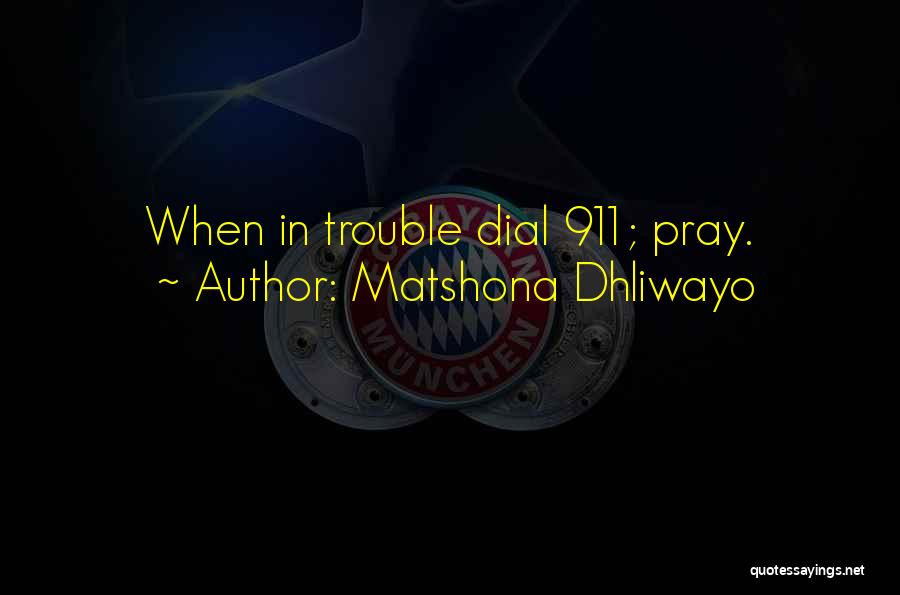 Matshona Dhliwayo Quotes: When In Trouble Dial 911; Pray.