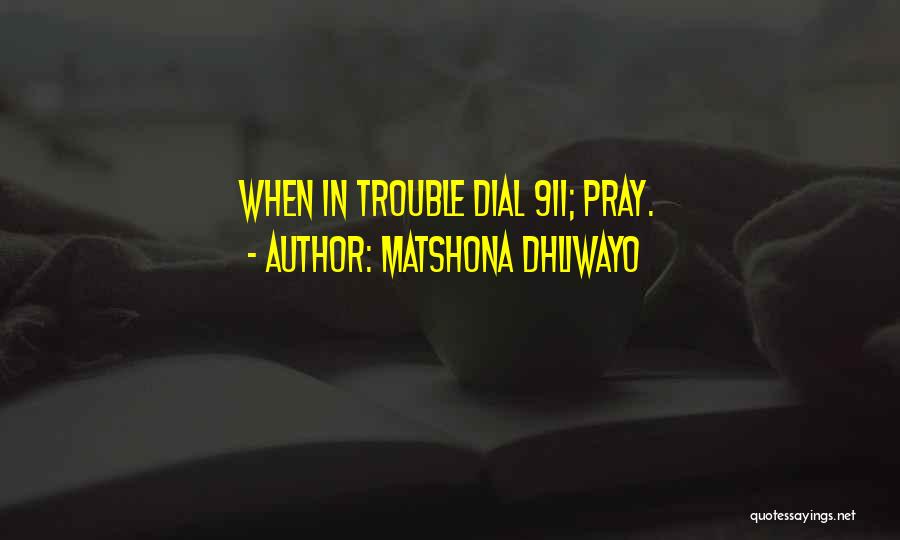 Matshona Dhliwayo Quotes: When In Trouble Dial 911; Pray.