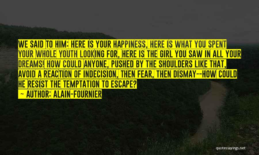 Alain-Fournier Quotes: We Said To Him: Here Is Your Happiness, Here Is What You Spent Your Whole Youth Looking For, Here Is