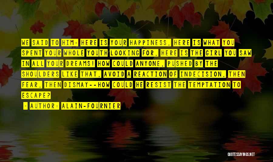 Alain-Fournier Quotes: We Said To Him: Here Is Your Happiness, Here Is What You Spent Your Whole Youth Looking For, Here Is