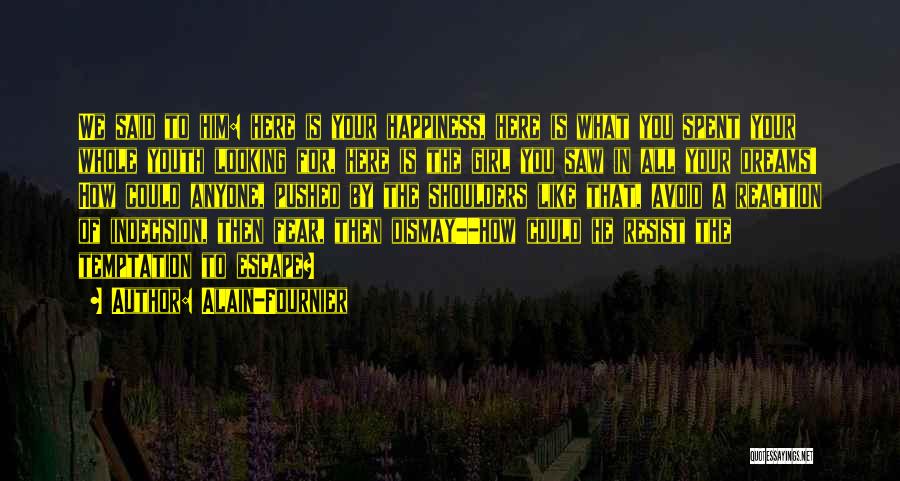 Alain-Fournier Quotes: We Said To Him: Here Is Your Happiness, Here Is What You Spent Your Whole Youth Looking For, Here Is