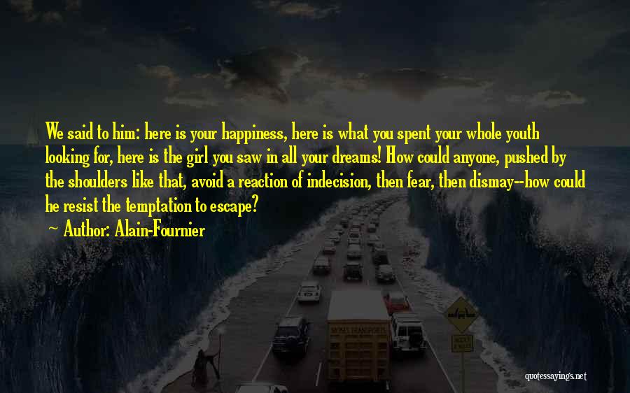 Alain-Fournier Quotes: We Said To Him: Here Is Your Happiness, Here Is What You Spent Your Whole Youth Looking For, Here Is