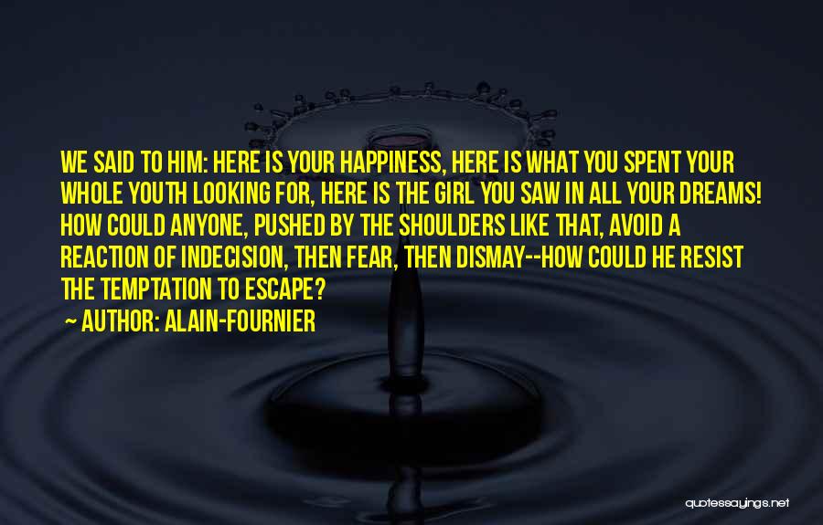 Alain-Fournier Quotes: We Said To Him: Here Is Your Happiness, Here Is What You Spent Your Whole Youth Looking For, Here Is