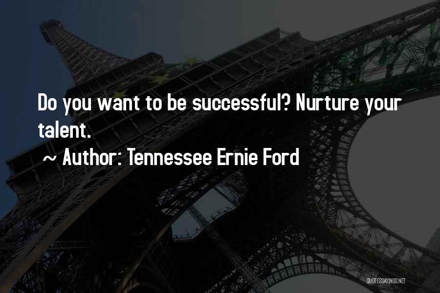 Tennessee Ernie Ford Quotes: Do You Want To Be Successful? Nurture Your Talent.