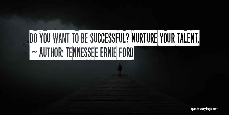 Tennessee Ernie Ford Quotes: Do You Want To Be Successful? Nurture Your Talent.