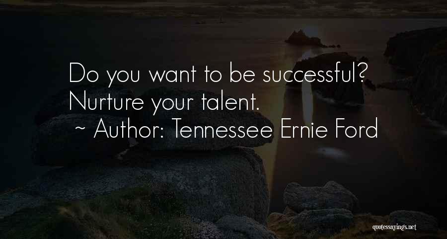 Tennessee Ernie Ford Quotes: Do You Want To Be Successful? Nurture Your Talent.