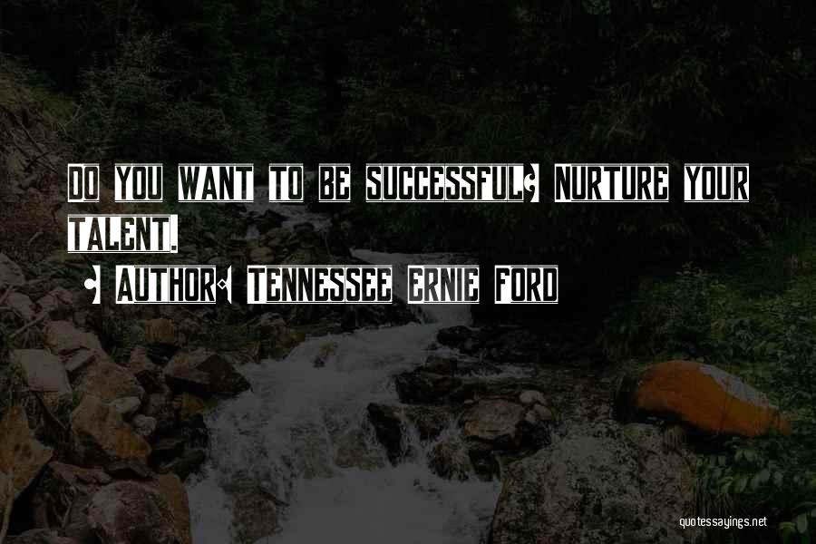 Tennessee Ernie Ford Quotes: Do You Want To Be Successful? Nurture Your Talent.