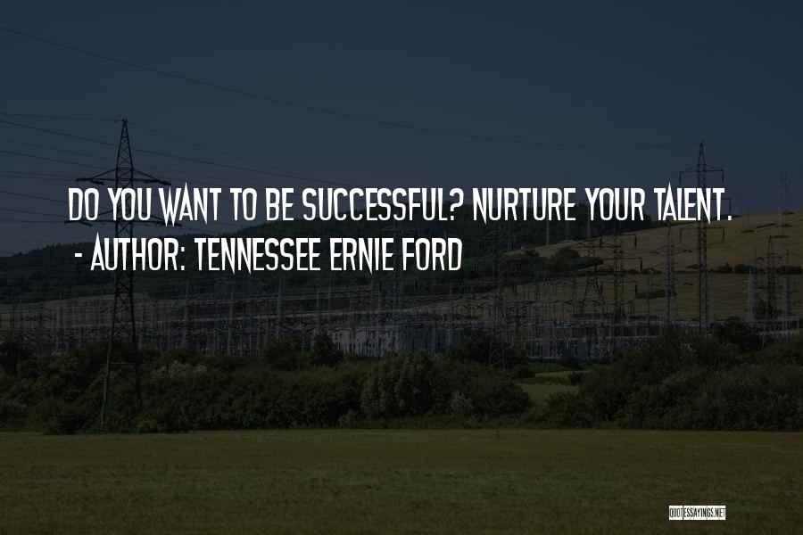 Tennessee Ernie Ford Quotes: Do You Want To Be Successful? Nurture Your Talent.