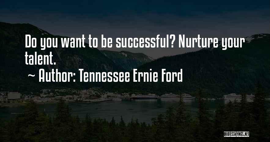 Tennessee Ernie Ford Quotes: Do You Want To Be Successful? Nurture Your Talent.